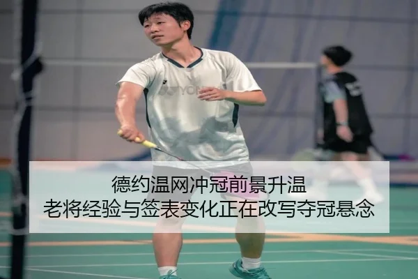 德约温网冲冠前景升温 老将经验与签表变化正在改写夺冠悬念（CCTV-5+）
